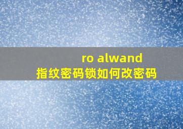 ro alwand 指纹密码锁如何改密码